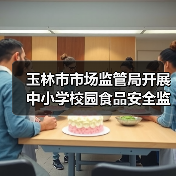 玉林市市场监管局开展中小学校园食品安全监督检查和规范提升行动监督抽查(图2) 玉林市市场监管局开展中小学校园食品安全监督检查和规范提升行动监督抽查(图2)