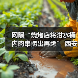 网曝“烧烤店将泔水桶内肉串捞出再烤” 西安官方通报（图3）