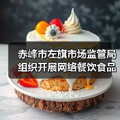 赤峰市左旗市场监管局组织开展网络餐饮食品安全专项整治（图2）