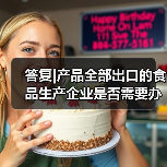 答复|产品全部出口的食品生产企业是否需要办理生产许可证(图3) 答复|产品全部出口的食品生产企业是否需要办理生产许可证(图3)