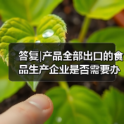答复|产品全部出口的食品生产企业是否需要办理生产许可证(图2) 答复|产品全部出口的食品生产企业是否需要办理生产许可证(图2)