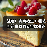 注意!青海检出10批次不符合食品安全标准的食品(图2) 注意!青海检出10批次不符合食品安全标准的食品(图2)