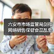 六安市市场监管局剑指网络销售保健食品乱象(图2) 六安市市场监管局剑指网络销售保健食品乱象(图2)