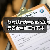 攀枝花市发布2025年食品安全重点工作安排(图4) 攀枝花市发布2025年食品安全重点工作安排(图4)
