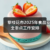 攀枝花市2025年食品安全重点工作安排(图1) 攀枝花市2025年食品安全重点工作安排(图1)