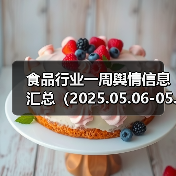食品行业一周舆情信息汇总(2025.05.06-05.11)(图3) 食品行业一周舆情信息汇总(2025.05.06-05.11)(图3)