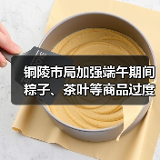 铜陵市局加强端午期间粽子、茶叶等商品过度包装监管(图2) 铜陵市局加强端午期间粽子、茶叶等商品过度包装监管(图2)