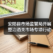 安阳县市场监管局开展整治酒类市场专项行动(图1) 安阳县市场监管局开展整治酒类市场专项行动(图1)