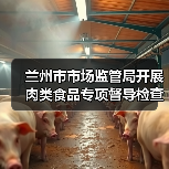 兰州市市场监管局开展肉类食品专项督导检查(图2) 兰州市市场监管局开展肉类食品专项督导检查(图2)