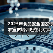 2025年食品安全国家标准宣贯培训班在北京举办(图1) 2025年食品安全国家标准宣贯培训班在北京举办(图1)