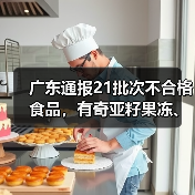 广东通报21批次不合格食品,有奇亚籽果冻、竹节虾、豆芽等(图3) 广东通报21批次不合格食品,有奇亚籽果冻、竹节虾、豆芽等(图3)