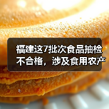 福建这7批次食品抽检不合格,涉及食用农产品、水产制品(图1) 福建这7批次食品抽检不合格,涉及食用农产品、水产制品(图1)