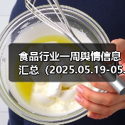 食品行业一周舆情信息汇总(2025.05.19-05.25)(图1) 食品行业一周舆情信息汇总(2025.05.19-05.25)(图1)