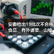 安徽检出19批次不合格食品,有外婆菜、山楂干、砂糖橘等(图2) 安徽检出19批次不合格食品,有外婆菜、山楂干、砂糖橘等(图2)
