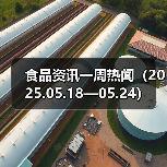 食品资讯一周热闻(2025.05.18—05.24)(图2) 食品资讯一周热闻(2025.05.18—05.24)(图2)