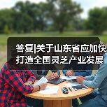 答复|关于山东省应加快打造全国灵芝产业发展高地的建议（图2）