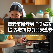 吉安市局开展“你点我检 养老机构食品安全守护”行动（图2）