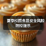 夏季校园食品安全风险防控提示(图2) 夏季校园食品安全风险防控提示(图2)