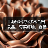 上海检出7批次不合格食品,有菜籽油、香肠、馒头等(图1) 上海检出7批次不合格食品,有菜籽油、香肠、馒头等(图1)