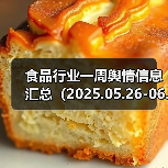 食品行业一周舆情信息汇总(2025.05.26-06.01)(图1) 食品行业一周舆情信息汇总(2025.05.26-06.01)(图1)