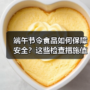 端午节令食品如何保障安全?这些检查措施值得了解(图2) 端午节令食品如何保障安全?这些检查措施值得了解(图2)