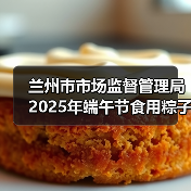 兰州市市场监督管理局2025年端午节食用粽子消费提示(图1) 兰州市市场监督管理局2025年端午节食用粽子消费提示(图1)