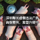 深圳曝光虚假违法广告典型案例,监管升级守护消费权益(图2) 深圳曝光虚假违法广告典型案例,监管升级守护消费权益(图2)