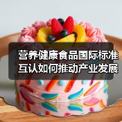 营养健康食品国际标准互认如何推动产业发展?(图2) 营养健康食品国际标准互认如何推动产业发展?(图2)