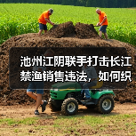池州江阴联手打击长江禁渔销售违法,如何织密防护网?(图4) 池州江阴联手打击长江禁渔销售违法,如何织密防护网?(图4)