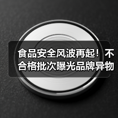 食品安全风波再起!不合格批次曝光品牌异物事件引热议(图4) 食品安全风波再起!不合格批次曝光品牌异物事件引热议(图4)