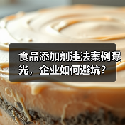 食品添加剂违法案例曝光，企业如何避坑？（图1）