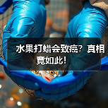 水果打蜡会致癌?真相竟如此!(图3) 水果打蜡会致癌?真相竟如此!(图3)