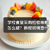 学校食堂采购验收难题怎么破?新规明确查什么留什么记什么(图3) 学校食堂采购验收难题怎么破?新规明确查什么留什么记什么(图3)