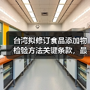 台湾拟修订食品添加物检验方法关键条款，最新调整引关注（图3）
