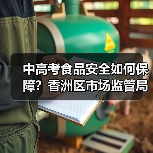 中高考食品安全如何保障?香洲区市场监管局部署重点措施(图3) 中高考食品安全如何保障?香洲区市场监管局部署重点措施(图3)