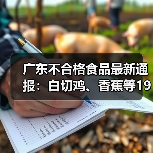 广东不合格食品最新通报：白切鸡、香蕉等19批次被检出问题（图2）