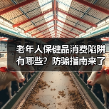 老年人保健品消费陷阱有哪些?防骗指南来了!(图2) 老年人保健品消费陷阱有哪些?防骗指南来了!(图2)