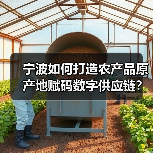 宁波如何打造农产品原产地赋码数字供应链?(图1) 宁波如何打造农产品原产地赋码数字供应链?(图1)