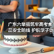 广东六举措筑牢高考食品安全防线 护航学子饮食安全(图2) 广东六举措筑牢高考食品安全防线 护航学子饮食安全(图2)