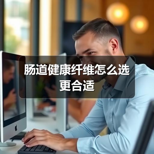 肠道健康纤维怎么选更合适(图1) 肠道健康纤维怎么选更合适