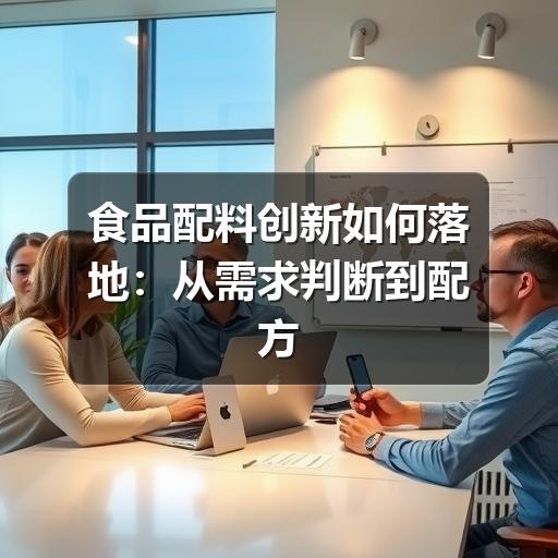 食品配料创新如何落地:从需求判断到配方验证的实用思路(图2) 食品配料创新如何落地:从需求判断到配方验证的实用思路