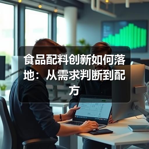 食品配料创新如何落地:从需求判断到配方验证的实用思路(图1) 食品配料创新如何落地:从需求判断到配方验证的实用思路