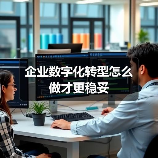 企业数字化转型:避开误区,从目标到落地的完整指南(图2) 企业数字化转型怎么做才更稳妥