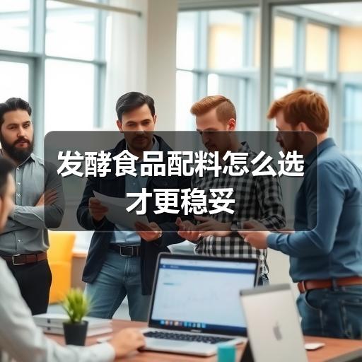 发酵食品配料怎么选才更稳妥