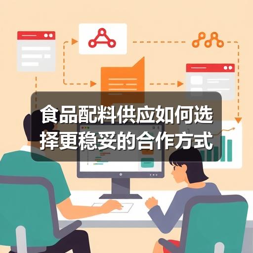 食品配料供应如何选择更稳妥的合作方式