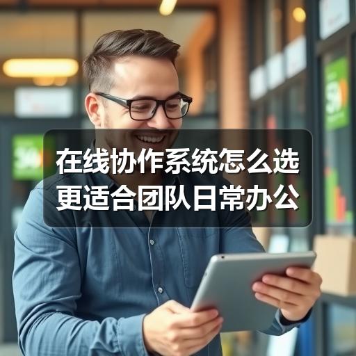 在线协作系统怎么选更适合团队日常办公(图1) 在线协作系统怎么选更适合团队日常办公